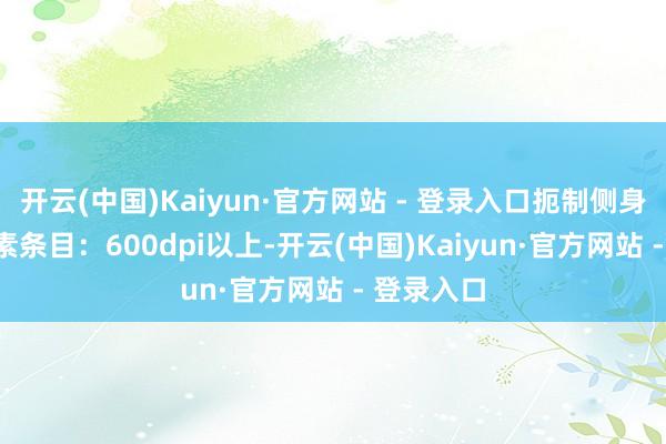 开云(中国)Kaiyun·官方网站 - 登录入口扼制侧身/仰头 像素条目：600dpi以上-开云(中国)Kaiyun·官方网站 - 登录入口