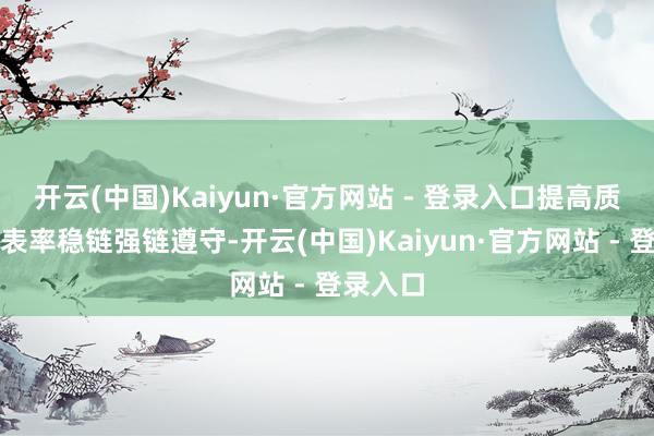 开云(中国)Kaiyun·官方网站 - 登录入口提高质料基础表率稳链强链遵守-开云(中国)Kaiyun·官方网站 - 登录入口