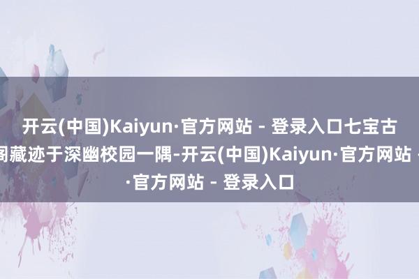 开云(中国)Kaiyun·官方网站 - 登录入口七宝古镇的斗姆阁藏迹于深幽校园一隅-开云(中国)Kaiyun·官方网站 - 登录入口