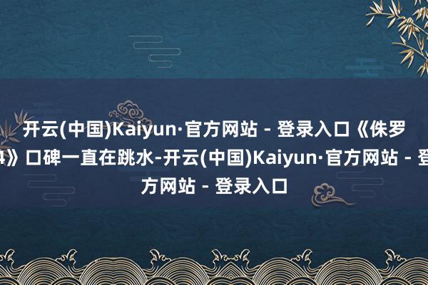 开云(中国)Kaiyun·官方网站 - 登录入口《侏罗纪寰球4》口碑一直在跳水-开云(中国)Kaiyun·官方网站 - 登录入口