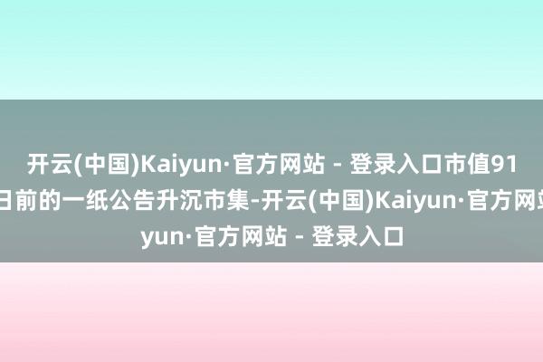 开云(中国)Kaiyun·官方网站 - 登录入口市值917.95亿元）日前的一纸公告升沉市集-开云(中国)Kaiyun·官方网站 - 登录入口