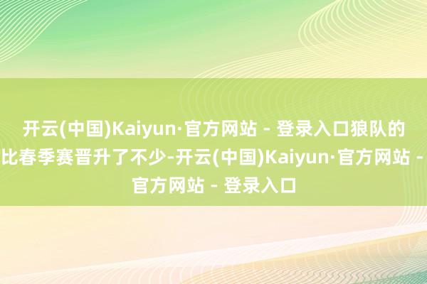 开云(中国)Kaiyun·官方网站 - 登录入口狼队的运营材干比春季赛晋升了不少-开云(中国)Kaiyun·官方网站 - 登录入口