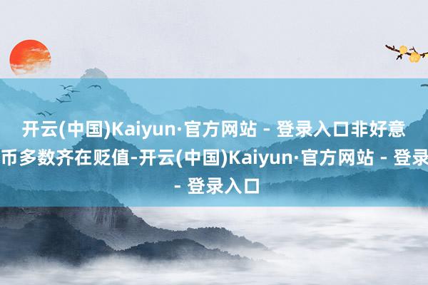 开云(中国)Kaiyun·官方网站 - 登录入口非好意思货币多数齐在贬值-开云(中国)Kaiyun·官方网站 - 登录入口