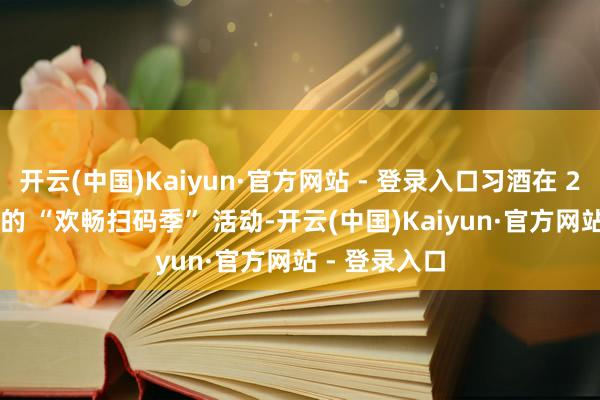 开云(中国)Kaiyun·官方网站 - 登录入口习酒在 2025 年开启的 “欢畅扫码季” 活动-开云(中国)Kaiyun·官方网站 - 登录入口