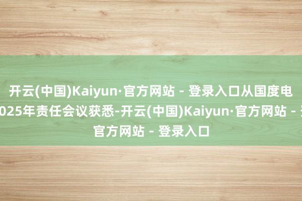 开云(中国)Kaiyun·官方网站 - 登录入口从国度电投集团2025年责任会议获悉-开云(中国)Kaiyun·官方网站 - 登录入口