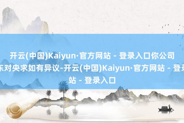 开云(中国)Kaiyun·官方网站 - 登录入口你公司及股东对央求如有异议-开云(中国)Kaiyun·官方网站 - 登录入口