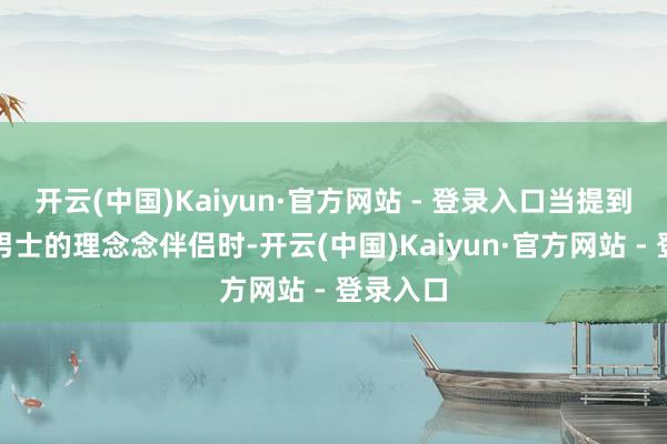 开云(中国)Kaiyun·官方网站 - 登录入口当提到金牛座男士的理念念伴侣时-开云(中国)Kaiyun·官方网站 - 登录入口