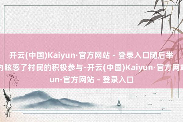 开云(中国)Kaiyun·官方网站 - 登录入口随后举行的义诊行为眩惑了村民的积极参与-开云(中国)Kaiyun·官方网站 - 登录入口