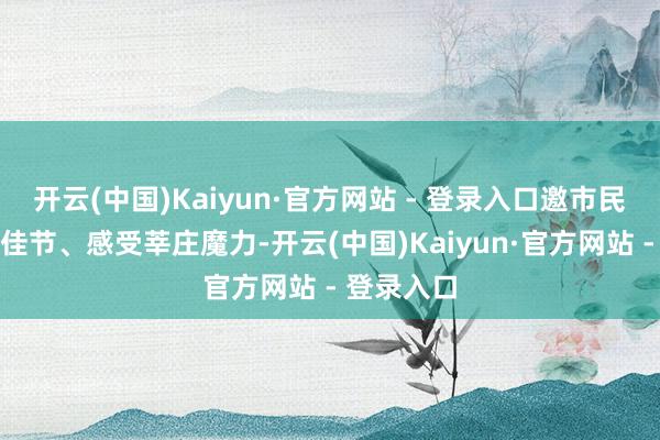 开云(中国)Kaiyun·官方网站 - 登录入口邀市民分享元宵佳节、感受莘庄魔力-开云(中国)Kaiyun·官方网站 - 登录入口