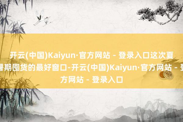 开云(中国)Kaiyun·官方网站 - 登录入口这次夏促成为暑期囤货的最好窗口-开云(中国)Kaiyun·官方网站 - 登录入口