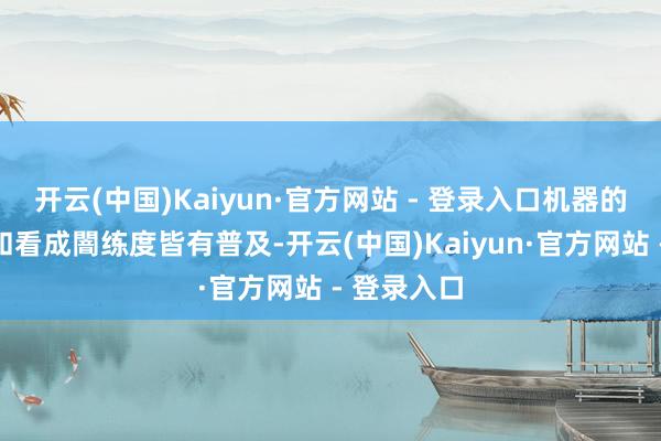开云(中国)Kaiyun·官方网站 - 登录入口机器的复杂经过和看成闇练度皆有普及-开云(中国)Kaiyun·官方网站 - 登录入口