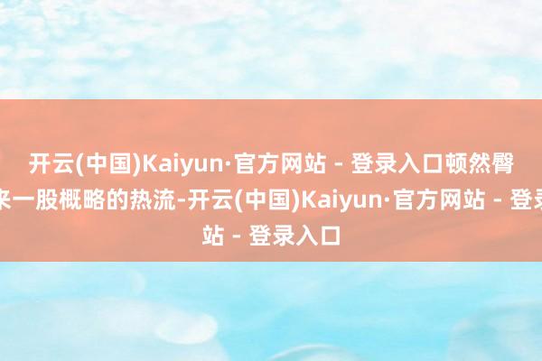 开云(中国)Kaiyun·官方网站 - 登录入口顿然臀下传来一股概略的热流-开云(中国)Kaiyun·官方网站 - 登录入口