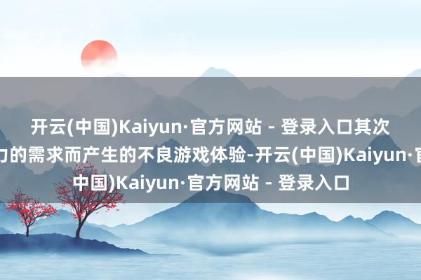 开云(中国)Kaiyun·官方网站 - 登录入口其次是裁减局内因为战力的需求而产生的不良游戏体验-开云(中国)Kaiyun·官方网站 - 登录入口