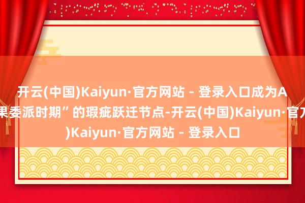 开云(中国)Kaiyun·官方网站 - 登录入口成为AI分娩力迈入“后果委派时期”的瑕疵跃迁节点-开云(中国)Kaiyun·官方网站 - 登录入口