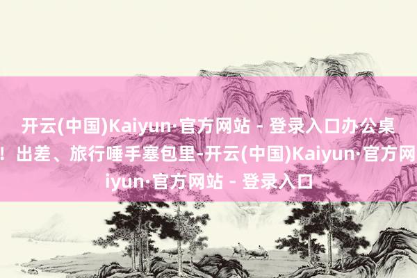 开云(中国)Kaiyun·官方网站 - 登录入口办公桌摆拍神器get！出差、旅行唾手塞包里-开云(中国)Kaiyun·官方网站 - 登录入口