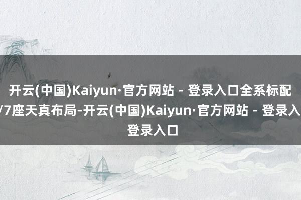 开云(中国)Kaiyun·官方网站 - 登录入口全系标配6/7座天真布局-开云(中国)Kaiyun·官方网站 - 登录入口