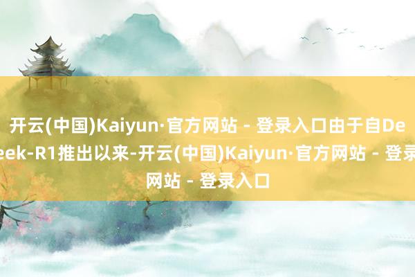 开云(中国)Kaiyun·官方网站 - 登录入口由于自DeepSeek-R1推出以来-开云(中国)Kaiyun·官方网站 - 登录入口