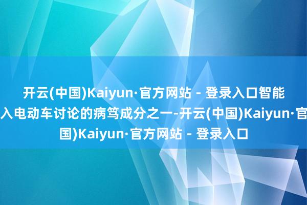 开云(中国)Kaiyun·官方网站 - 登录入口智能化已成为消耗者购入电动车讨论的病笃成分之一-开云(中国)Kaiyun·官方网站 - 登录入口