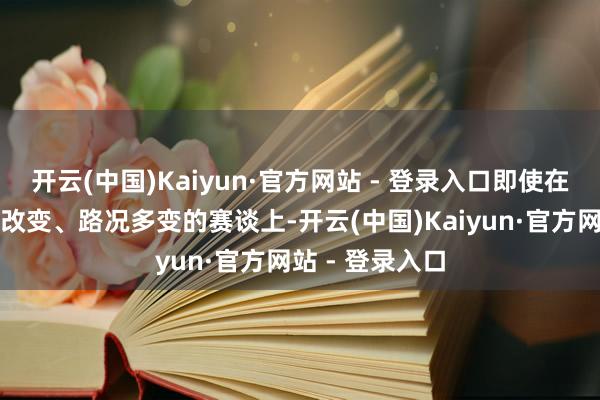 开云(中国)Kaiyun·官方网站 - 登录入口即使在古德伍德盘曲改变、路况多变的赛谈上-开云(中国)Kaiyun·官方网站 - 登录入口