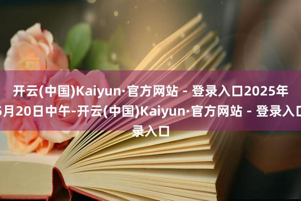 开云(中国)Kaiyun·官方网站 - 登录入口2025年5月20日中午-开云(中国)Kaiyun·官方网站 - 登录入口