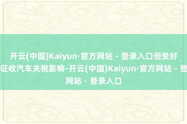 开云(中国)Kaiyun·官方网站 - 登录入口但受好意思国征收汽车关税影响-开云(中国)Kaiyun·官方网站 - 登录入口