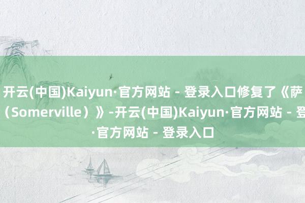 开云(中国)Kaiyun·官方网站 - 登录入口修复了《萨默维尔（Somerville）》-开云(中国)Kaiyun·官方网站 - 登录入口