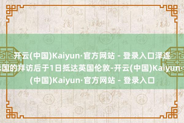 开云(中国)Kaiyun·官方网站 - 登录入口泽连斯基在远离对好意思国的拜访后于1日抵达英国伦敦-开云(中国)Kaiyun·官方网站 - 登录入口