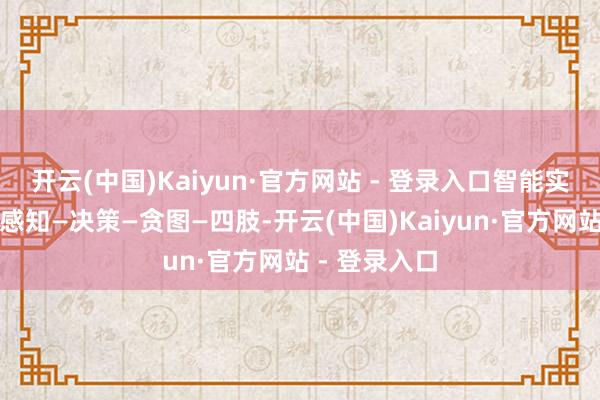 开云(中国)Kaiyun·官方网站 - 登录入口智能实质域：负责感知—决策—贪图—四肢-开云(中国)Kaiyun·官方网站 - 登录入口