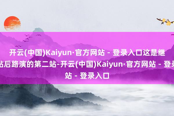 开云(中国)Kaiyun·官方网站 - 登录入口这是继南京站后路演的第二站-开云(中国)Kaiyun·官方网站 - 登录入口