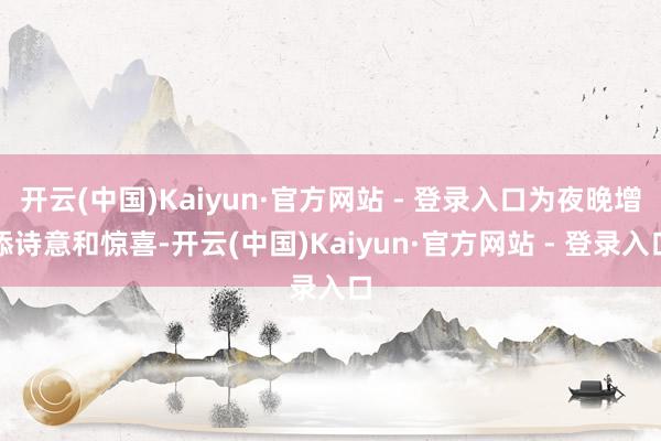 开云(中国)Kaiyun·官方网站 - 登录入口为夜晚增添诗意和惊喜-开云(中国)Kaiyun·官方网站 - 登录入口