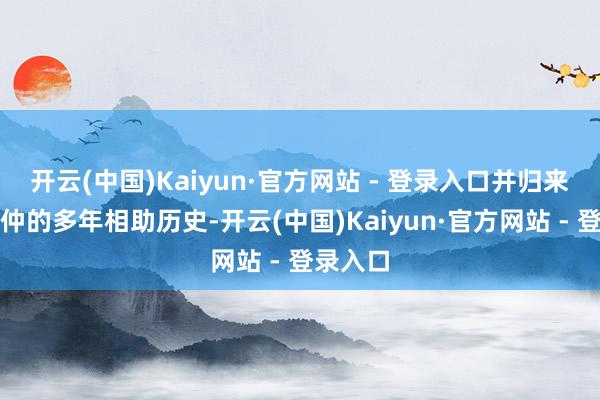 开云(中国)Kaiyun·官方网站 - 登录入口并归来了与北仲的多年相助历史-开云(中国)Kaiyun·官方网站 - 登录入口