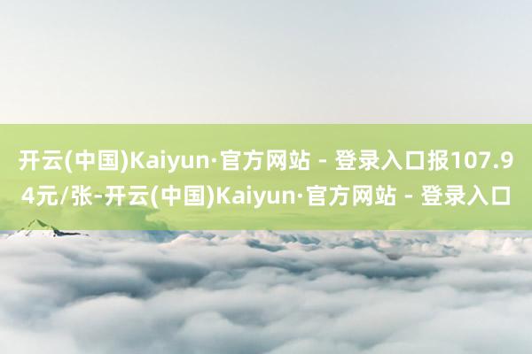 开云(中国)Kaiyun·官方网站 - 登录入口报107.94元/张-开云(中国)Kaiyun·官方网站 - 登录入口