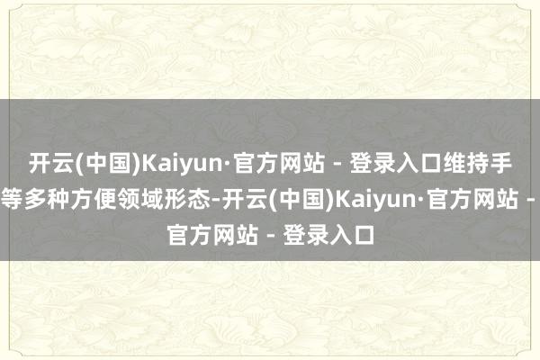 开云(中国)Kaiyun·官方网站 - 登录入口维持手势、语音等多种方便领域形态-开云(中国)Kaiyun·官方网站 - 登录入口