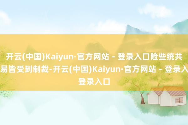 开云(中国)Kaiyun·官方网站 - 登录入口险些统共交易皆受到制裁-开云(中国)Kaiyun·官方网站 - 登录入口