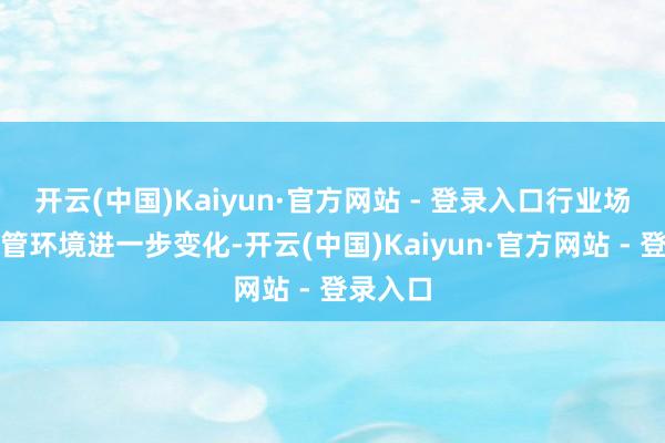 开云(中国)Kaiyun·官方网站 - 登录入口行业场地、监管环境进一步变化-开云(中国)Kaiyun·官方网站 - 登录入口