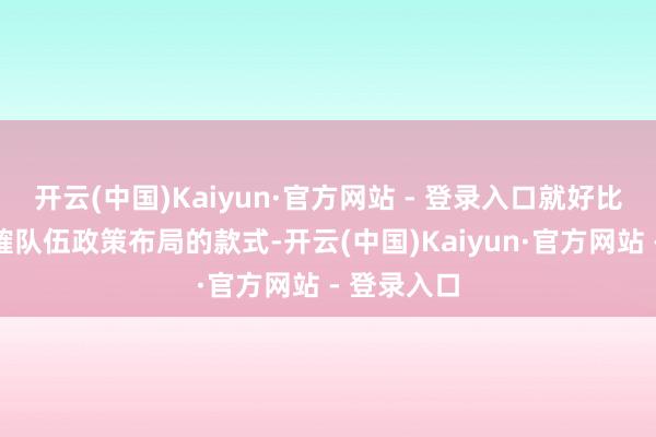 开云(中国)Kaiyun·官方网站 - 登录入口就好比在一些商榷队伍政策布局的款式-开云(中国)Kaiyun·官方网站 - 登录入口