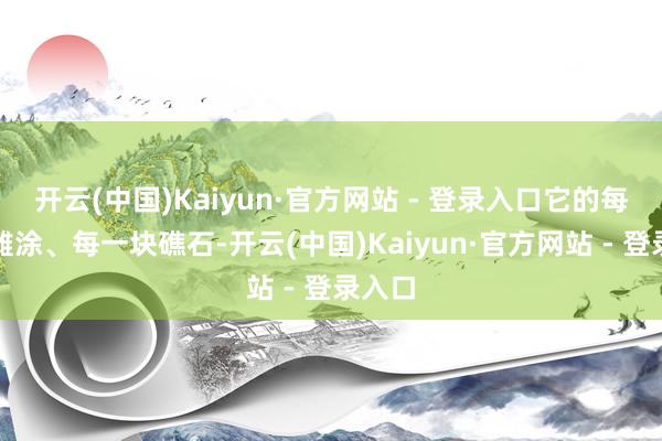开云(中国)Kaiyun·官方网站 - 登录入口它的每一处滩涂、每一块礁石-开云(中国)Kaiyun·官方网站 - 登录入口