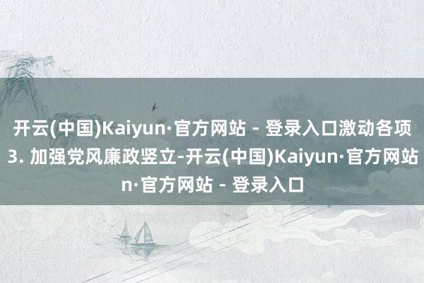 开云(中国)Kaiyun·官方网站 - 登录入口激动各项功绩发展；3. 加强党风廉政竖立-开云(中国)Kaiyun·官方网站 - 登录入口