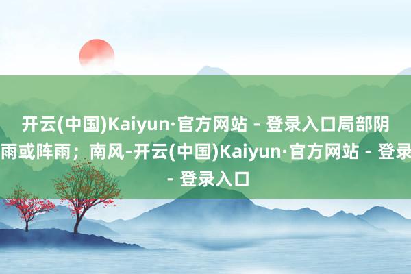 开云(中国)Kaiyun·官方网站 - 登录入口局部阴有雷雨或阵雨；南风-开云(中国)Kaiyun·官方网站 - 登录入口