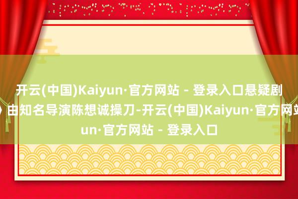 开云(中国)Kaiyun·官方网站 - 登录入口悬疑剧情片《解密》由知名导演陈想诚操刀-开云(中国)Kaiyun·官方网站 - 登录入口