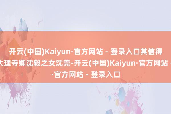 开云(中国)Kaiyun·官方网站 - 登录入口其信得过身份是大理寺卿沈毅之女沈莞-开云(中国)Kaiyun·官方网站 - 登录入口