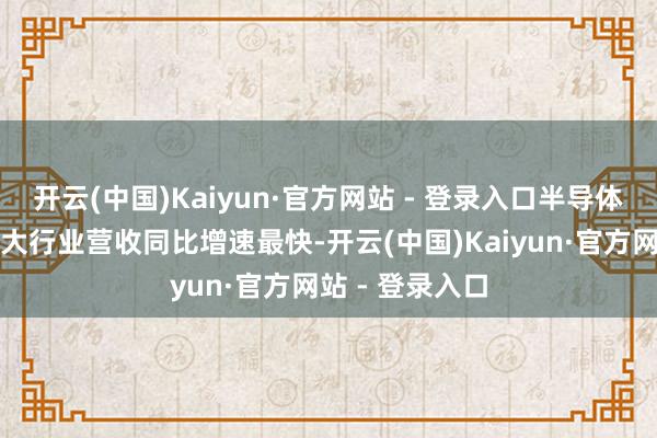 开云(中国)Kaiyun·官方网站 - 登录入口半导体、硬件栽植两大行业营收同比增速最快-开云(中国)Kaiyun·官方网站 - 登录入口