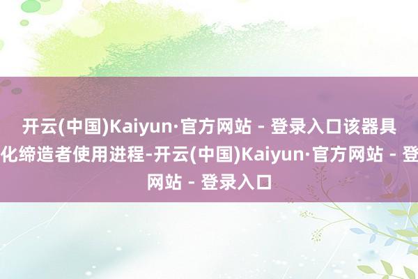 开云(中国)Kaiyun·官方网站 - 登录入口该器具不错简化缔造者使用进程-开云(中国)Kaiyun·官方网站 - 登录入口