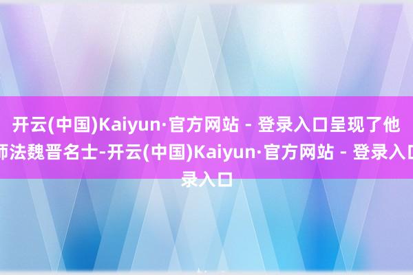 开云(中国)Kaiyun·官方网站 - 登录入口呈现了他师法魏晋名士-开云(中国)Kaiyun·官方网站 - 登录入口