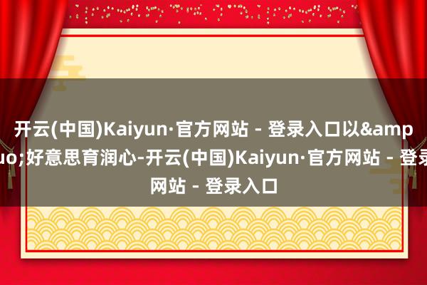 开云(中国)Kaiyun·官方网站 - 登录入口以&ldquo;好意思育润心-开云(中国)Kaiyun·官方网站 - 登录入口