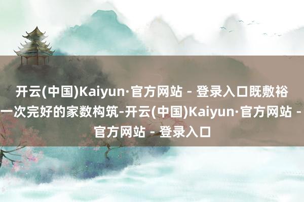 开云(中国)Kaiyun·官方网站 - 登录入口既敷裕玩家完成一次完好的家数构筑-开云(中国)Kaiyun·官方网站 - 登录入口