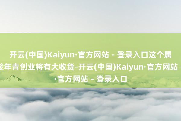 开云(中国)Kaiyun·官方网站 - 登录入口这个属相一又友趁年青创业将有大收货-开云(中国)Kaiyun·官方网站 - 登录入口
