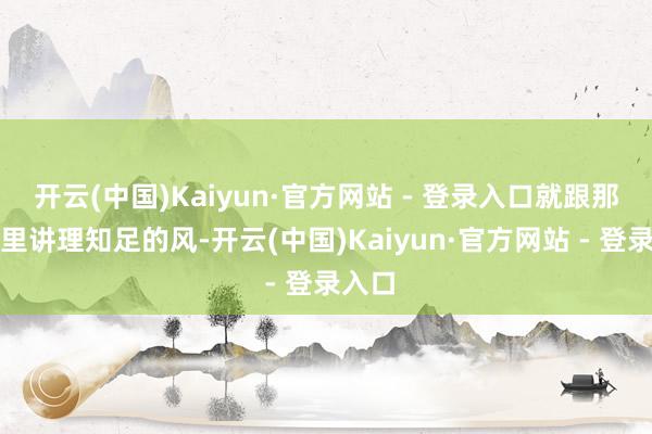 开云(中国)Kaiyun·官方网站 - 登录入口就跟那春天里讲理知足的风-开云(中国)Kaiyun·官方网站 - 登录入口