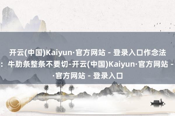 开云(中国)Kaiyun·官方网站 - 登录入口作念法：1.泡水：牛肋条整条不要切-开云(中国)Kaiyun·官方网站 - 登录入口