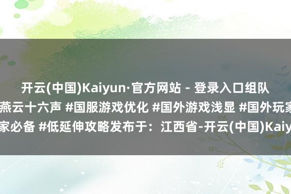 开云(中国)Kaiyun·官方网站 - 登录入口组队副本全程瓦解不坑队友！#燕云十六声 #国服游戏优化 #国外游戏浅显 #国外玩家必备 #低延伸攻略发布于：江西省-开云(中国)Kaiyun·官方网站 - 登录入口